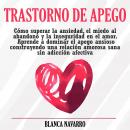 [Spanish] - Trastorno de Apego: Cómo superar la ansiedad, el miedo al abandono y la inseguridad en el amor. Aprende a dominar el apego ansioso construyendo una relación amorosa sana sin adicción afectiva Audiobook