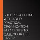 Success at Home with ADHD: Practical Organization Strategies to Make Your Life Easier. Audiobook
