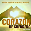 Corazón de Guerrero: Descubre tu corazón, tu fortaleza y tu valentía Audiobook