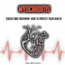 Myocarditis: Causes And Treatment: How To Protect Your Health (Cardiovascular Health, Heart Attack,  Audiobook