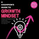 A Champion’s Guide to Growth Mindset: Develop Your Success Qualities and Achieve Your Goals. A Key t Audiobook