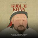 Kublai Khan: The Life and Legacy of the Legendary Mongolian Emperor of China Audiobook