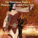 The Huntsman Takes a Princess: An Adult Fairy Tale Romance Audiobook