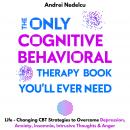The Only Cognitive Behavioral Therapy Book You’ll Ever Need: Life-Changing CBT Strategies to Overcom Audiobook