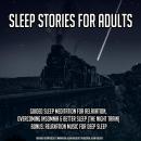 Sleep Stories For Adults: Guided Sleep Meditation For Relaxation, Overcoming Insomnia & Better Sleep Audiobook