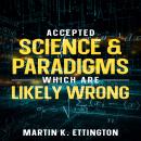 Accepted Science & Paradigms Which Are Likely Wrong Audiobook