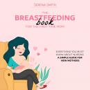 The Breastfeeding Book For The First Time Mom: Everything You Must Know About Nursing | A Simple Gui Audiobook