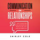 Communication In Relationships: How To Build And Maintain Bonds With People In Life, Love, And The W Audiobook