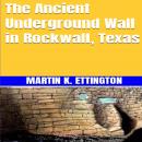 The Ancient Underground Wall in Rockwall, Texas Audiobook