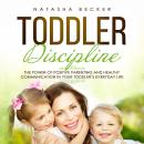 Toddler Discipline: The Power of Positive Parenting and Healthy Communication in Your Toddler’s Ever Audiobook
