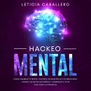[Spanish] - Hackeo Mental: Cómo Cambiar Tu Mente, Volverte Un Maestro De Tus Emociones, Lograr Las M Audiobook