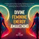 Divine Feminine Energy Awakening: Goddess Spiritual Secret Energy. Manifesting for Women and Healing Audiobook