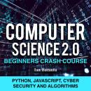 Computer Science 2.0 Beginners Crash Course - Python, Javascript, Cyber Security And Algorithms Audiobook