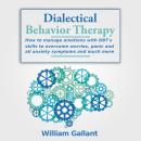Dialectical Behavior Therapy: How to manage emotions with DBT's skills to overcome worries, panic an Audiobook