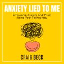 Anxiety Lied To Me: Overcome Anxiety And Panic Using Fear Technology Audiobook