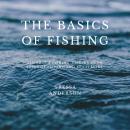 The Basics of Fishing: All About Fishing, Fishing Gear, Types of Fishing, And Much More Audiobook