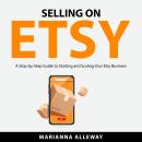 Selling on Etsy: A Step-by-Step Guide to Starting and Scaling Your Etsy Business Audiobook