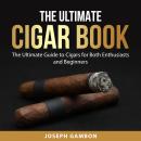 The Ultimate Cigar Book: The Ultimate Guide to Cigars for Both Enthusiasts and Beginners Audiobook
