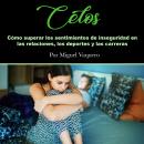 [Spanish] - Celos: Cómo superar los sentimientos de inseguridad en las relaciones, los deportes y las carreras Audiobook