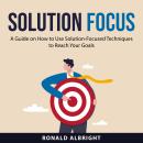 Solution Focus: A Guide on How to Use Solution-Focused Techniques to Reach Your Goals Audiobook