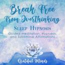 Break Free From Overthinking Sleep Hypnosis: Guided Meditation, Hypnosis, and Subliminal Affirmations Audiobook