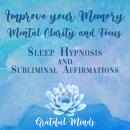 Improve Your Memory, Mental Clarity, and Focus: Sleep Hypnosis and Subliminal Affirmations Audiobook