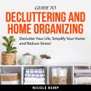 Guide to Decluttering and Home Organizing: Declutter Your Life, Simplify Your Home and Reduce Stress Audiobook