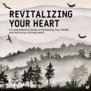 Revitalizing Your Heart: A Comprehensive Guide to Reclaiming Your Health and Nurturing a Strong Hear Audiobook