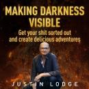 Making Darkness Visible: Get your sh!t sorted out and create delicious adventures Audiobook