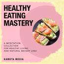 Healthy Eating Mastery: A Meditation Collection for Healthy Living and Natural Weight Loss Audiobook