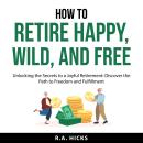 How to Retire Happy, Wild, and Free Audiobook