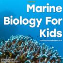Marine Biology for Kids: Discovering the Amazing World Under the Sea Audiobook