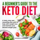 A Beginner's Guide to the Keto Diet: A Tasty, Easy and Rewarding Diet Plan to Help with Weight-Loss  Audiobook