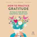 How to Practice Gratitude: Rituals for Being Grateful Each Day Audiobook