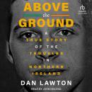 Above the Ground: A True Story of The Troubles in Northern Ireland Audiobook