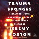 Trauma Sponges: Dispatches from the Scarred Heart of Emergency Response Audiobook