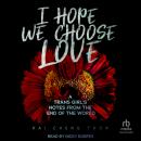 Cover of I Hope We Choose Love: A Trans Girl's Notes from the End of the World