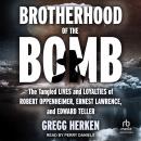 Brotherhood of the Bomb: The Tangled Lives and Loyalties of Robert Oppenheimer, Ernest Lawrence, and Audiobook