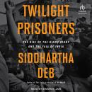 Twilight Prisoners: The Rise of the Hindu Right and the Fall of India Audiobook