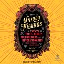 Unruly Figures: Twenty Tales of Rebels, Rulebreakers, and Revolutionaries You've (Probably) Never Heard Of, Valorie Castellanos Clark