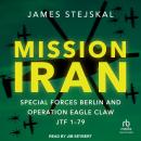 Mission Iran: Special Forces Berlin & Operation Eagle Claw, JTF 1-79 Audiobook