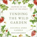 Tending the Wild Garden: Growing in the Fruit of the Spirit Audiobook