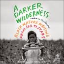 A Darker Wilderness: Black Nature Writing from Soil to Stars Audiobook