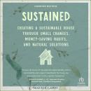 Sustained: Creating a Sustainable House Through Small Changes, Money-Saving Habits, and Natural Solu Audiobook
