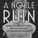 A Noble Ruin: Mark Antony, Civil War, and the Collapse of the Roman Republic Audiobook