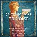 Celtic Goddess Grimoire: Invoke the Enduring Power of the Celtic Feminine Divine Audiobook
