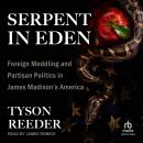 Serpent in Eden: Foreign Meddling and Partisan Politics in James Madison's America Audiobook