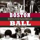 Boston Ball: Rick Pitino, Jim Calhoun, Gary Williams, and the Forgotten Cradle of Basketball Coaches Audiobook