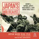 Japan's Holocaust: History of Imperial Japan's Mass Murder and Rape During World War II Audiobook