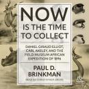 Now Is the Time to Collect: Daniel Giraud Elliot, Carl Akeley, and the Field Museum African Expediti Audiobook